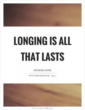 Longing is all that lasts Picture Quote #1