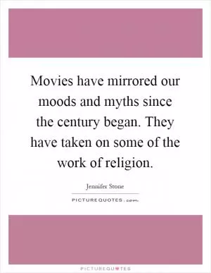 Movies have mirrored our moods and myths since the century began. They have taken on some of the work of religion Picture Quote #1