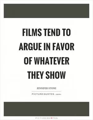 Films tend to argue in favor of whatever they show Picture Quote #1