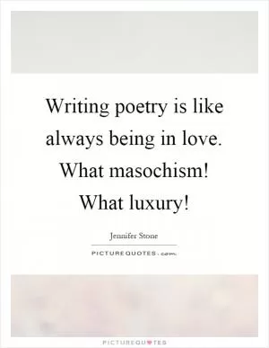 Writing poetry is like always being in love. What masochism! What luxury! Picture Quote #1