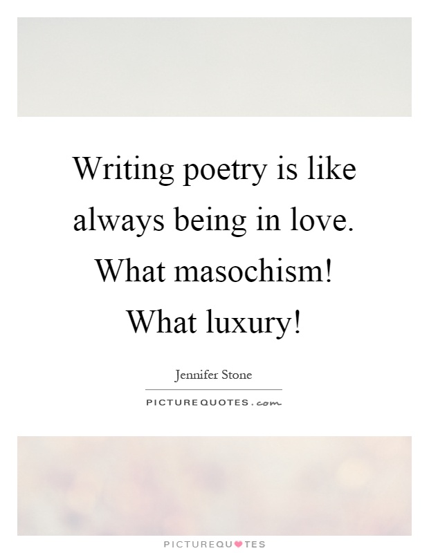 Writing poetry is like always being in love. What masochism! What luxury! Picture Quote #1