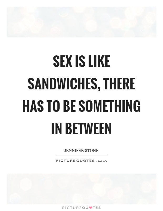 Sex is like sandwiches, there has to be something in between Picture Quote #1