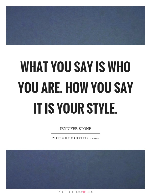What you say is who you are. How you say it is your style Picture Quote #1