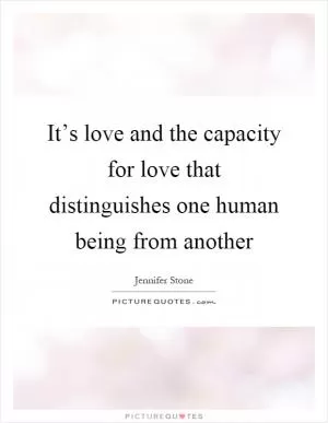 It’s love and the capacity for love that distinguishes one human being from another Picture Quote #1