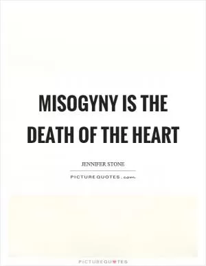 Misogyny is the death of the heart Picture Quote #1
