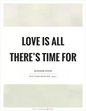 Love is all there’s time for Picture Quote #1