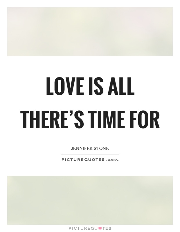Love is all there's time for Picture Quote #1