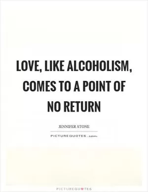 Love, like alcoholism, comes to a point of no return Picture Quote #1