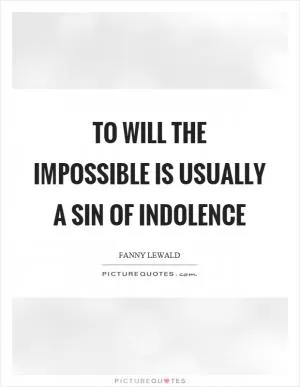 To will the impossible is usually a sin of indolence Picture Quote #1