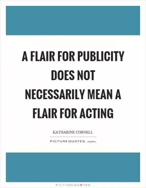 A flair for publicity does not necessarily mean a flair for acting Picture Quote #1