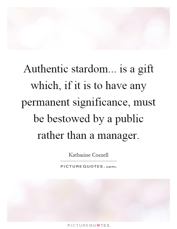 Authentic stardom... is a gift which, if it is to have any permanent significance, must be bestowed by a public rather than a manager Picture Quote #1