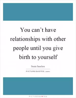 You can’t have relationships with other people until you give birth to yourself Picture Quote #1