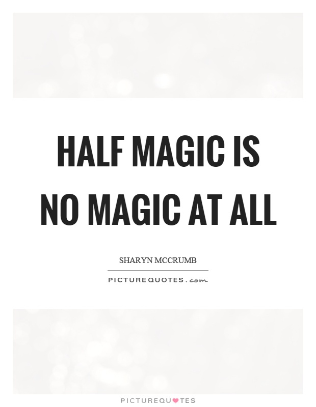 Half magic is no magic at all Picture Quote #1