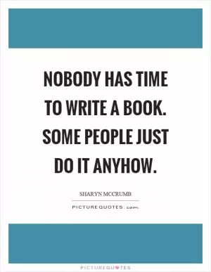 Nobody has time to write a book. Some people just do it anyhow Picture Quote #1