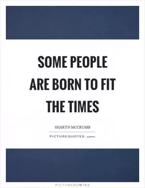 Some people are born to fit the times Picture Quote #1