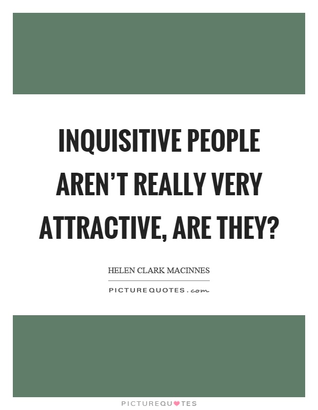 Inquisitive people aren't really very attractive, are they? Picture Quote #1