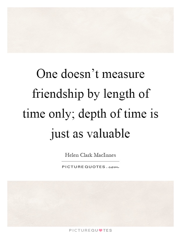 One doesn't measure friendship by length of time only; depth of time is just as valuable Picture Quote #1