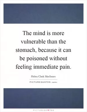 The mind is more vulnerable than the stomach, because it can be poisoned without feeling immediate pain Picture Quote #1