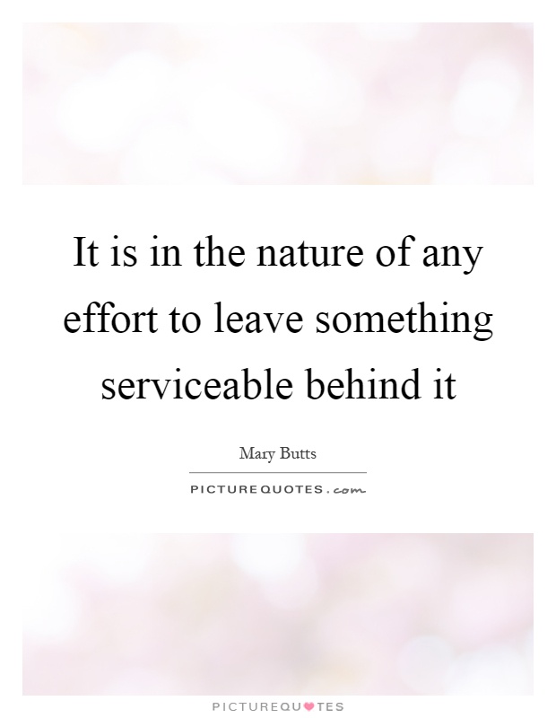 It is in the nature of any effort to leave something serviceable behind it Picture Quote #1