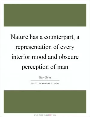 Nature has a counterpart, a representation of every interior mood and obscure perception of man Picture Quote #1