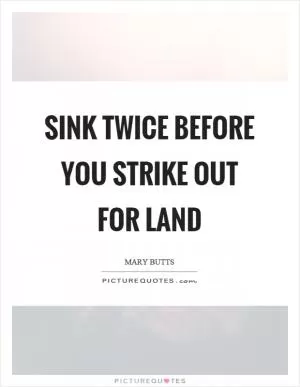 Sink twice before you strike out for land Picture Quote #1