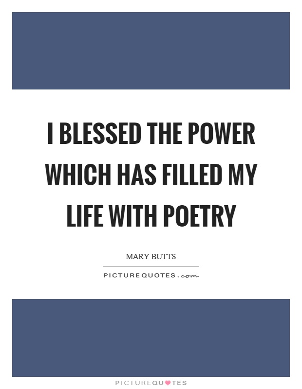 I blessed the power which has filled my life with poetry Picture Quote #1
