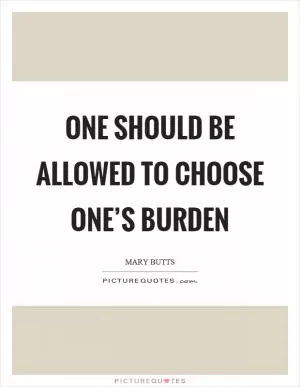 One should be allowed to choose one’s burden Picture Quote #1