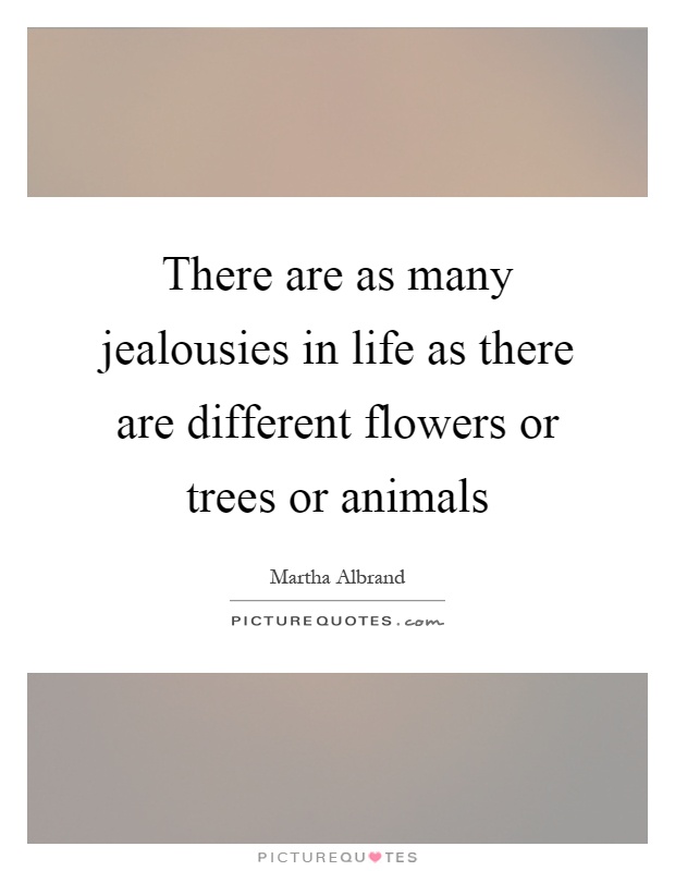 There are as many jealousies in life as there are different flowers or trees or animals Picture Quote #1