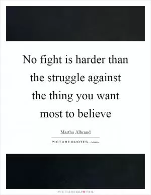 No fight is harder than the struggle against the thing you want most to believe Picture Quote #1