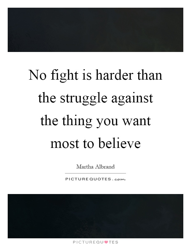 No fight is harder than the struggle against the thing you want most to believe Picture Quote #1