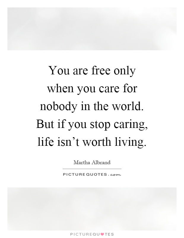 You are free only when you care for nobody in the world. But if you stop caring, life isn't worth living Picture Quote #1
