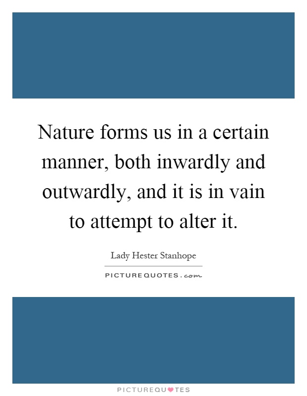 Nature forms us in a certain manner, both inwardly and outwardly, and it is in vain to attempt to alter it Picture Quote #1