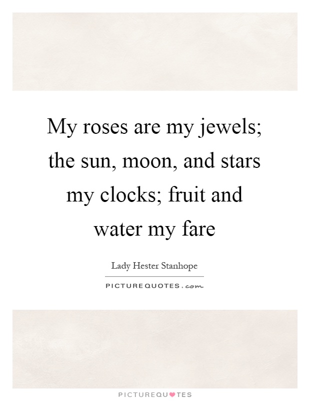 My roses are my jewels; the sun, moon, and stars my clocks; fruit and water my fare Picture Quote #1