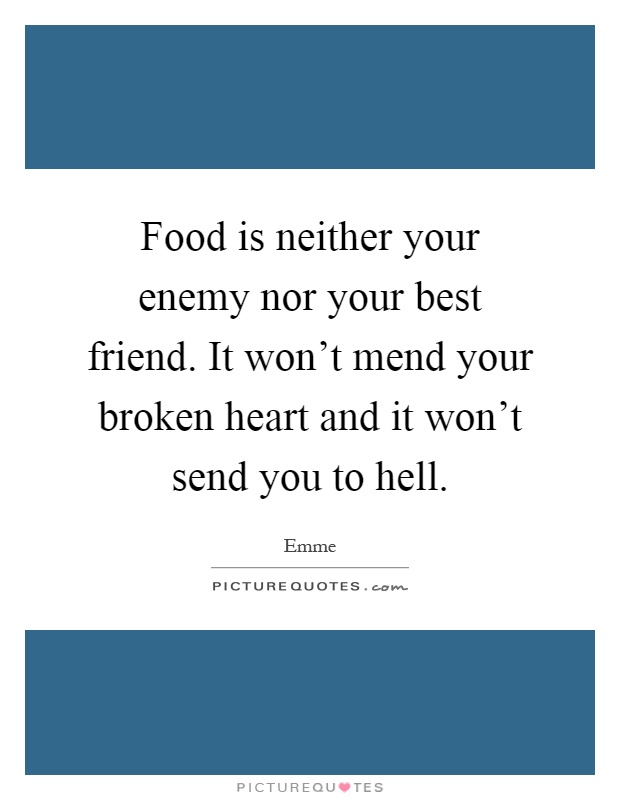 Food is neither your enemy nor your best friend. It won't mend your broken heart and it won't send you to hell Picture Quote #1