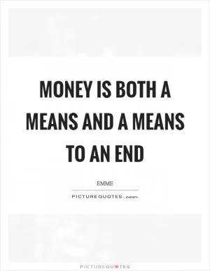 Money is both a means and a means to an end Picture Quote #1