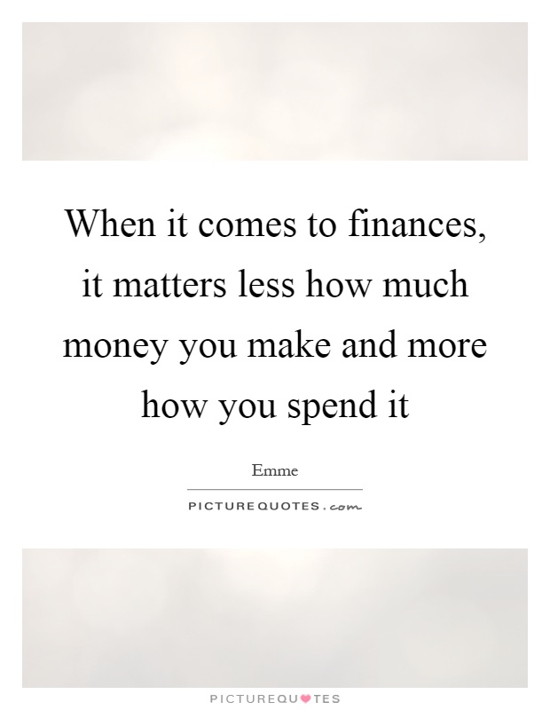 When it comes to finances, it matters less how much money you make and more how you spend it Picture Quote #1
