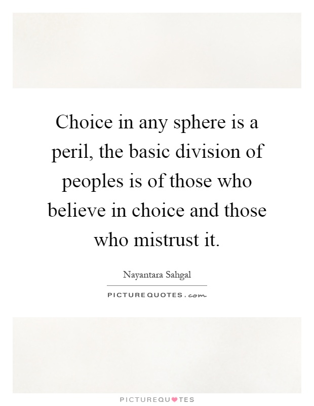 Choice in any sphere is a peril, the basic division of peoples is of those who believe in choice and those who mistrust it Picture Quote #1