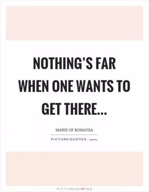 Nothing’s far when one wants to get there Picture Quote #1
