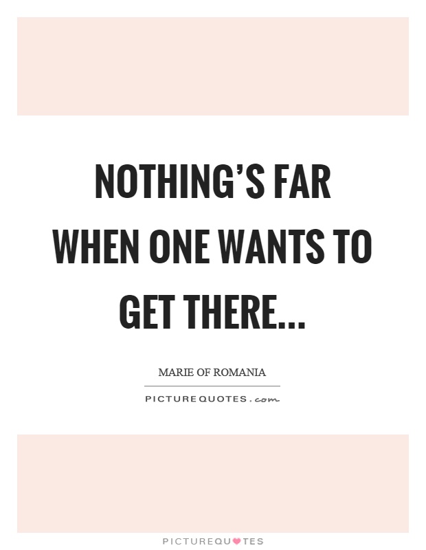 Nothing's far when one wants to get there Picture Quote #1