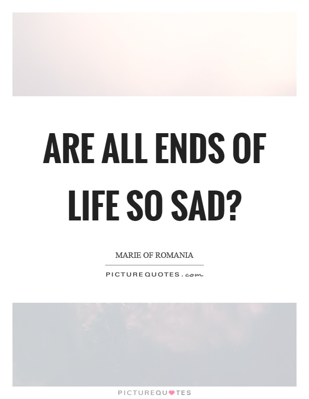 Are all ends of life so sad? Picture Quote #1