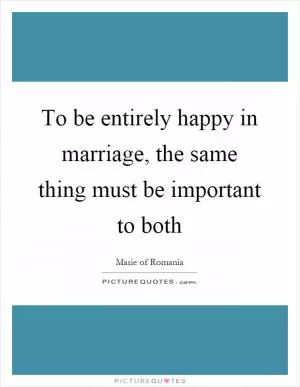 To be entirely happy in marriage, the same thing must be important to both Picture Quote #1