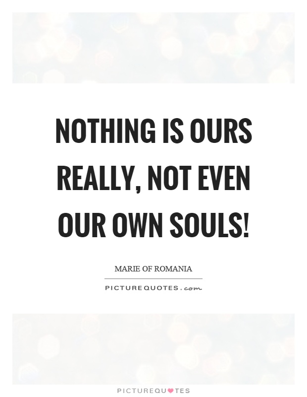 Nothing is ours really, not even our own souls! Picture Quote #1