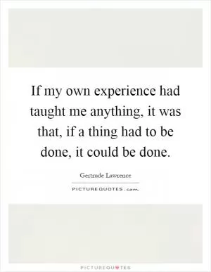 If my own experience had taught me anything, it was that, if a thing had to be done, it could be done Picture Quote #1
