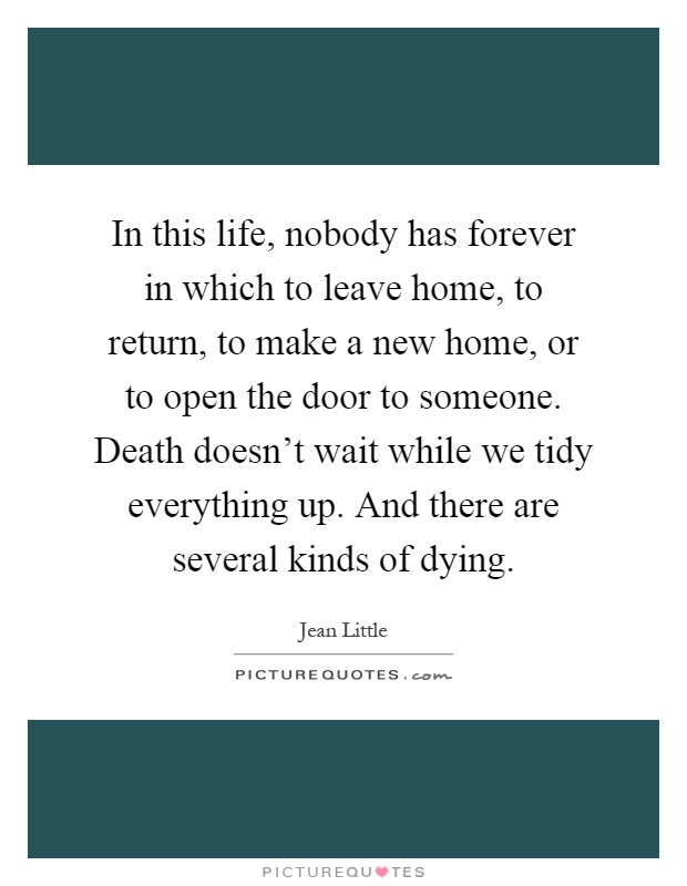 In this life, nobody has forever in which to leave home, to return, to make a new home, or to open the door to someone. Death doesn't wait while we tidy everything up. And there are several kinds of dying Picture Quote #1