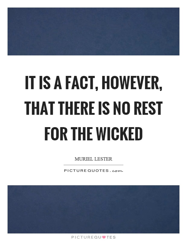 It is a fact, however, that there is no rest for the wicked Picture Quote #1