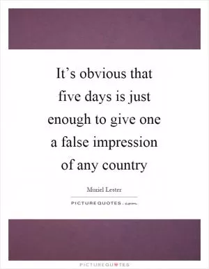 It’s obvious that five days is just enough to give one a false impression of any country Picture Quote #1