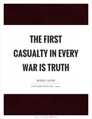 The first casualty in every war is truth Picture Quote #1