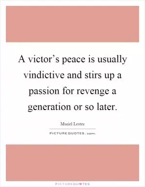 A victor’s peace is usually vindictive and stirs up a passion for revenge a generation or so later Picture Quote #1