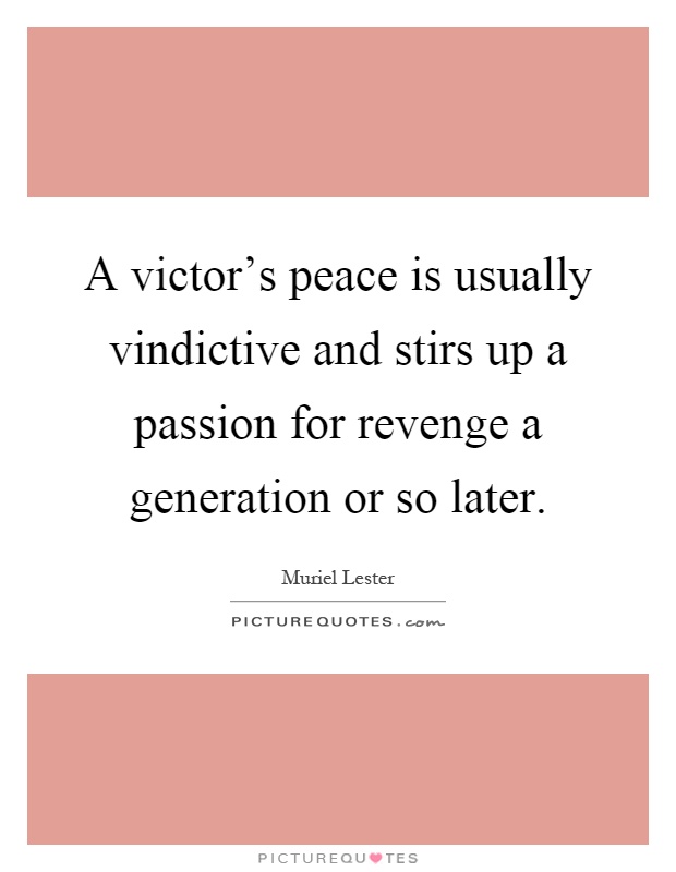 A victor's peace is usually vindictive and stirs up a passion for revenge a generation or so later Picture Quote #1