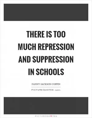There is too much repression and suppression in schools Picture Quote #1